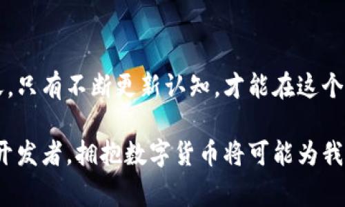   2023年数字货币核心标识及其对金融科技的影响 / 

 guanjianci 数字货币,金融科技,区块链,资产安全 /guanjianci 

引言：数字货币的崛起
随着科技进步和全球经济的变化，数字货币作为一种新兴的金融工具正在日益走入公众视野。它不仅仅是一种新的交易方式，更是对传统金融体系的挑战。在2023年，数字货币的核心标识日益受到重视，其背后的技术和理念更是指引着未来金融科技的方向。

第一部分：数字货币的基础与核心标识
数字货币是基于区块链技术而生的虚拟货币。与传统的纸币不同，数字货币没有实物形态，而是以电子数据的形式存在，其核心标识即是区块链上的交易记录和账户信息。这种标识系统保证了数字货币交易的透明性和安全性。
想象一个阳光灿烂的早晨，李先生坐在家中的阳台上，通过手机应用轻松地完成了一笔数字货币交易。屏幕上清晰的交易标识让他毫无疑虑，而这些数据由区块链技术实时加密，确保每一笔交易都不可篡改。

第二部分：数字货币的应用场景
在日常生活中，数字货币的应用越来越广泛，从在线购物到国际汇款，都在潜移默化中改变着人们的消费习惯。
比如，在某个咖啡馆，顾客们使用数字货币支付，店主通过手机就能迅速完成交易。在这种场景中，传统的银行转账或信用卡支付程序被快速、便捷的数字货币交易取而代之，成为一种新的潮流。

第三部分：金融科技与数字货币的深度融合
数字货币的核心标识不仅在于其本身，还在于它与金融科技的深度协作。金融科技公司利用区块链技术，提高了金融服务的效率和安全性。未来，我们可以预见更多金融产品将基于数字货币的核心标识进行创新。
例如，一个初创公司开发了一款应用，允许用户通过数字货币进行理财投资。当用户在应用中注册时，他们的身份信息将被加密并与相应的数字货币钱包绑定，这使得用户在投资时能享受即刻到账的便利，而不必担心信息泄露的风险。

第四部分：市场挑战与监管
尽管数字货币带来了许多便利，但其核心标识带来的安全问题也不可忽视。各国政府对于数字货币的监管政策各不相同，这使得市场面临着许多不确定因素。
想象一位企业家，在进行数字货币投资时，除了考虑资产安全外，意见和指南的缺乏让他感到困惑。然而，随着各国推出更明确的政策，数字货币的投资环境也在逐渐改善。未来，如果这个企业家能够通过清晰的监管框架进行投资，他的风险就能大大降低。

第五部分：数字货币的未来及其核心标识的演变
在未来，数字货币的核心标识可能会与日常生活的各个角落交融。从智能合约到物联网，数字货币的存在将随处可见。
设想一下，2030年的一天，用户在超市购物时，商品的价格标签上直接展示了用数字货币支付的价格，顾客只需通过手机扫描二维码完成付款。一切都显得如此自然，传统的支付方式在此刻仿佛已成往事。

总结
数字货币的核心标识不仅是其安全特性和透明性质的象征，更是未来金融变革的引领者。在科技高速发展的今天，只有不断更新认知，才能在这个充满挑战与机遇的领域中立于不败之地。

随着社会逐步适应数字货币，我们每个人都有机会成为这场金融革命的一部分。无论是作为消费者、投资者还是开发者，拥抱数字货币将可能为我们开启一扇全新的大门。