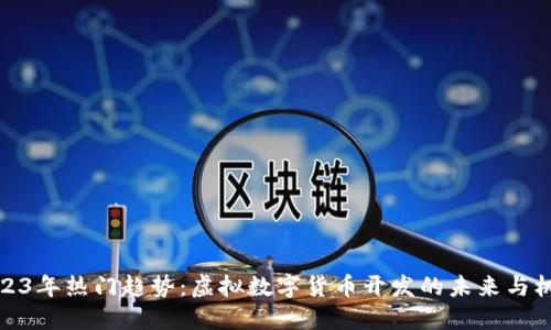 2023年热门趋势：虚拟数字货币开发的未来与机遇