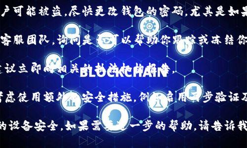 我很抱歉听到你遇到这样的问题。如果你的 ImToken 钱包资金被转走，建议你立即采取以下措施：

1. **检查交易历史**：在 ImToken 钱包中查看最近的交易记录，确认资金流向是否是你授权的交易。

2. **确认是否存在账户安全问题**：
   - 检查你的手机或电脑是否存在恶意软件或病毒。
   - 确认你的私钥或助记词没有泄露，避免在任何不安全的地方输入或分享。

3. **更改密码**：如果你认为你的账户可能被盗，尽快更改钱包的密码，尤其是如果你使用的是相同的密码在其他地方。

4. **联系客服**：联系 ImToken 的客服团队，询问是否可以帮助你跟踪或冻结你的资金。

5. **报告事件**：如果是盗窃行为，建议立即向相关的执法机构报告。

6. **安全措施**：未来使用钱包时，考虑使用额外的安全措施，例如启用两步验证及冷存储等。

请务必小心处理这些信息，并确保你的设备安全。如果需要进一步的帮助，请告诉我！