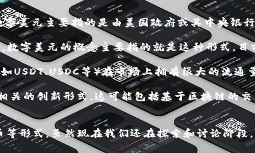 关于“数字美元有几种数字货币”的问题，需要结合当前金融科技的发展和国家政策来解读。数字美元主要指的是由美国政府或其中央银行所发行的数字形式的法定货币，其主要形式包括以下几种：

1. **中央银行数字货币（CBDC）**：这是一种由中央银行发行的数字形式的法定货币。在美国，数字美元的概念主要指的就是这种形式，目前尚处于研究阶段，但已在美联储的讨论 agenda 中多次被提及。

2. **稳定币（Stablecoin）**：虽然不属于官方的数字美元，但一些与美元值挂钩的稳定币（例如USDT、USDC等）在市场上拥有很大的流通量，且可视为一种数字美元的替代品。这些稳定币的价值背后通常由美元储备或其他资产支撑。

3. **后续金融科技产品**：随着区块链和金融科技的发展，未来可能会出现更多与数字美元相关的创新形式。这可能包括基于区块链的交易平台或者钱包，这些产品可能会以不同的方式使用或表示数字美元。

### 结论：
综上所述，数字美元的概念目前主要集中在中央银行数字货币（CBDC）和与美元挂钩的稳定币等形式，虽然现在我们还在探索和讨论阶段，但这为未来的数字金融体系奠定了基础。