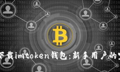 第一步下载imtoken钱包：新手用户的完整指南