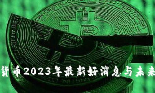 数字货币2023年最新好消息与未来展望