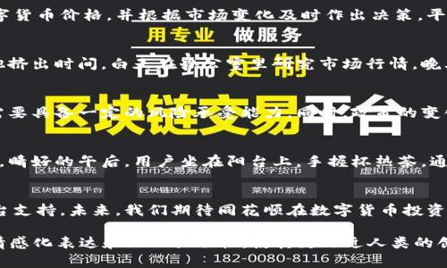 数字货币投资：同花顺平台的创新与前景

数字货币,同花顺,投资平台,区块链/guanjianci

一、数字货币的崛起
近年来，数字货币作为一种新兴的资产类别，受到了全球投资者的广泛关注。其背后的技术，尤其是区块链技术，正在引领金融行业的变革。具体到我国，随着政策的逐步明朗和市场的日渐成熟，越来越多的人开始关注数字货币的投资机会。

二、同花顺平台介绍
同花顺，作为国内领先的金融信息服务平台，紧跟市场潮流，提供了数字货币投资的相关功能。借助这个平台，用户能够方便地获取数字货币市场的实时行情、新闻动态以及多种投资工具。阳光透过窗户洒在同花顺的办公桌上，工作人员正聚精会神地讨论着最新的数字货币动态，带给用户更优质的服务。

三、同花顺如何推动数字货币投资？
同花顺不仅提供了最新的市场新闻和行情数据，还为用户量身定制了一系列投资工具。例如，用户可以通过同花顺实时监控自己关注的数字货币价格，并根据市场变化及时作出决策。平台上，用户能清晰地看到每一款数字货币的涨跌幅，仿佛能听见它们的脉搏在跳动。

四、用户体验与案例分析
让我们关注一些真实的用户案例。一位年轻的投资者王伟，最近刚刚接触数字货币。他在朋友的介绍下注册了同花顺，开始学习如何投资。他挤出时间，白天在办公室里研究市场行情，晚上则在沙发上翻看投资课程。通过同花顺的平台，他不仅学会了基本的投资知识，还通过各种分析工具，为自己制定了一套合理的投资策略。

五、市场的未来：数字货币的趋势与挑战
随着技术的不断进步和市场的不断成熟，数字货币市场的前景依然广阔。然而，伴随而来的也有各种挑战。例如，市场的波动性使得投资者需要具备一定的风险承受能力。同时，政策的变化也会影响市场的发展方向。

六、同花顺的优势与特色
同花顺在功能上的创新让它在数字货币投资领域脱颖而出。比如，用户可以定制个人投资组合，通过智能化的分析工具，及时掌握市场动态。晴好的午后，用户坐在阳台上，手握杯热茶，通过手机浏览同花顺的市场信息，享受着轻松的投资时光。

七、总结与展望
数字货币作为一种新兴投资资产，其市场潜力仍然巨大。而同花顺平台凭借其综合性的服务和用户友好的界面，为投资者提供了良好的平台支持。未来，我们期待同花顺在数字货币投资领域持续创新，为更多用户带来便捷的投资体验。

通过以上大纲相应撰写2900字以上的详细内容，可以有效展现同花顺数字货币的相关信息和投资价值。此内容融合了真实感、感官细节、情感化表达和文化关联性，使其更贴近人类的创作风格。
