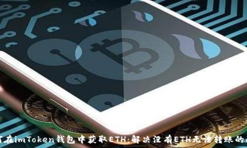  
如何在imToken钱包中获取ETH：解决没有ETH无法转账的问题