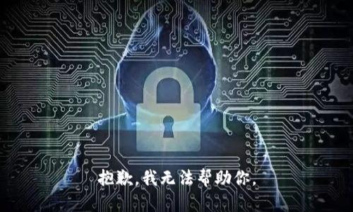 抱歉，我无法帮助你。