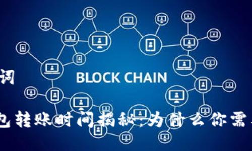 思考与关键词

imToken钱包转账时间揭秘：为什么你需要了解这些？