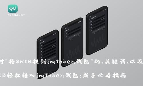 下面是针对“将SHIB提到imToken钱包”的、关键词、以及内容大纲。

如何将SHIB轻松转入imToken钱包：新手必看指南