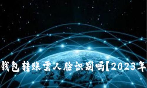 imToken钱包转账需人脸识别吗？2023年最新解读