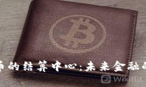 数字货币的结算中心：未来金融的领航者