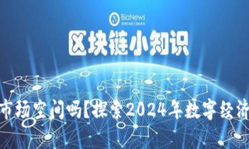 数字货币还有市场空间吗？探索2024年数字经济的未来和机遇