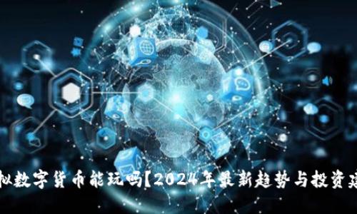 虚拟数字货币能玩吗？2024年最新趋势与投资建议