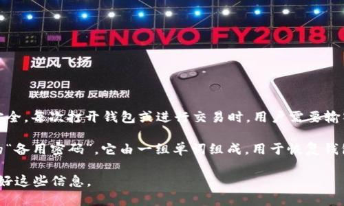 imToken钱包主要涉及两个关键密码：

1. **钱包密码**：这是用户在创建钱包时设置的密码，用于保护钱包的安全。每次打开钱包或进行交易时，用户需要输入这个密码。

2. **助记词**：虽然不是传统意义上的密码，助记词可以被看作是钱包的“备用密码”。它由一组单词组成，用于恢复钱包和访问其资金。在设置钱包时，用户会生成并需要妥善保管这组助记词。

出于安全考虑，imToken不储存用户的密码或助记词，用户需要自行保管好这些信息。