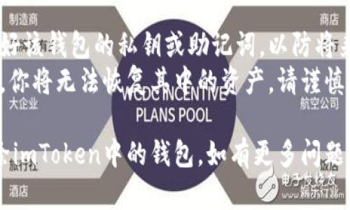 在imToken中删除添加的钱包的步骤相对简单。以下是详细的步骤说明，帮助你成功删除不需要的钱包：

### 删除imToken钱包的步骤

#### 一、打开imToken应用
首先，确保你已经在手机上安装并打开imToken应用。

#### 二、进入钱包管理界面
1. 在应用主页，点击右下角的“我的”图标。
2. 接着，你会看到一个“钱包”选项，点击进入。

#### 三、选择要删除的钱包
1. 在钱包管理界面，你会看到所有已添加的钱包列表。
2. 找到你想要删除的钱包，点击进入钱包详情。

#### 四、删除钱包
1. 在钱包详情页面，通常会有一个“设置”或者“三点菜单”图标，点击它。
2. 在弹出的选项中，选择“删除钱包”或“移除钱包”。
3. 应用可能会要求你输入密码或进行其他身份验证，确保安全后确认删除。

#### 五、确认删除
1. 删除前，系统会提示你确认是否真的要删除该钱包，仔细阅读后选择确认。
2. 删除成功后，该钱包将不再出现在你的钱包列表中。

### 注意事项
- **备份私钥**：确保你已经备份好该钱包的私钥或助记词，以防将来需要恢复。
- **删除不可逆**：一旦删除钱包，你将无法恢复其中的资产，请谨慎操作。

希望以上步骤能够帮助你顺利删除imToken中的钱包。如有更多问题，欢迎继续提问！