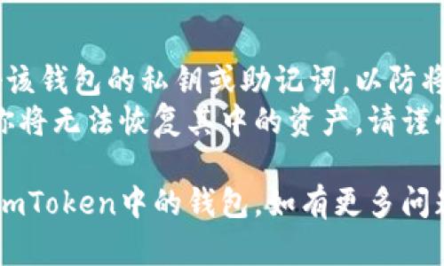 在imToken中删除添加的钱包的步骤相对简单。以下是详细的步骤说明，帮助你成功删除不需要的钱包：

### 删除imToken钱包的步骤

#### 一、打开imToken应用
首先，确保你已经在手机上安装并打开imToken应用。

#### 二、进入钱包管理界面
1. 在应用主页，点击右下角的“我的”图标。
2. 接着，你会看到一个“钱包”选项，点击进入。

#### 三、选择要删除的钱包
1. 在钱包管理界面，你会看到所有已添加的钱包列表。
2. 找到你想要删除的钱包，点击进入钱包详情。

#### 四、删除钱包
1. 在钱包详情页面，通常会有一个“设置”或者“三点菜单”图标，点击它。
2. 在弹出的选项中，选择“删除钱包”或“移除钱包”。
3. 应用可能会要求你输入密码或进行其他身份验证，确保安全后确认删除。

#### 五、确认删除
1. 删除前，系统会提示你确认是否真的要删除该钱包，仔细阅读后选择确认。
2. 删除成功后，该钱包将不再出现在你的钱包列表中。

### 注意事项
- **备份私钥**：确保你已经备份好该钱包的私钥或助记词，以防将来需要恢复。
- **删除不可逆**：一旦删除钱包，你将无法恢复其中的资产，请谨慎操作。

希望以上步骤能够帮助你顺利删除imToken中的钱包。如有更多问题，欢迎继续提问！
