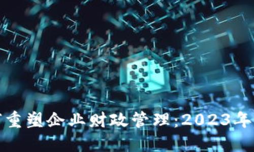 数字货币如何重塑企业财政管理:2023年的机遇与挑战