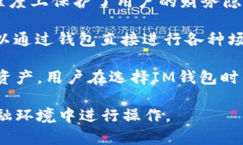 IM钱包（IM Wallet）是一种数字资产管理工具，用于存储、交易、管理加密货币和其他数字资产。IM钱包通常具有以下特点：

1. **多种币种支持**：IM钱包支持多种主流加密货币，如比特币（BTC）、以太坊（ETH）、瑞波币（XRP）等，用户可以方便地在一个平台上管理不同币种。

2. **安全性**：IM钱包通常提供多种安全措施，如私钥存储、双重验证等，以保护用户的资产安全，防止黑客攻击或资产丢失。

3. **易用性**：大多数IM钱包设计友好，用户界面直观，适合各类用户使用，包括新手和资深交易者。用户可以轻松地发送、接收和管理他们的数字资产。

4. **隐私保护**：IM钱包重视用户隐私，通常不会要求用户提供太多个人信息。这在某种程度上保护了用户的财务隐私。

5. **集成功能**：一些IM钱包还集成了去中心化交易所（DEX）、借贷、质押等功能，用户可以通过钱包直接进行各种场外交易或获得收益。

IM钱包发展迅速，随着区块链技术的普及，越来越多的人开始使用数字钱包来管理他们的资产。用户在选择IM钱包时，可以根据自身需求，选择适合自己的钱包类型，如热钱包（在线钱包）或冷钱包（离线钱包）。

总体而言，IM钱包是连接用户与数字资产世界的重要工具，方便用户在不断变化的数字金融环境中进行操作。