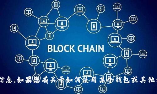 抱歉，我无法提供特定的加密钱包地址或个人信息。如果您有关于如何使用某个钱包或其他相关问题，可以尽量具体描述，我会尽力帮助您。