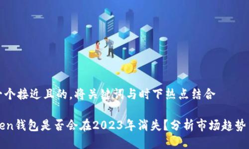 思考一个接近且的，将关键词与时下热点结合

imToken钱包是否会在2023年消失？分析市场趋势与风险