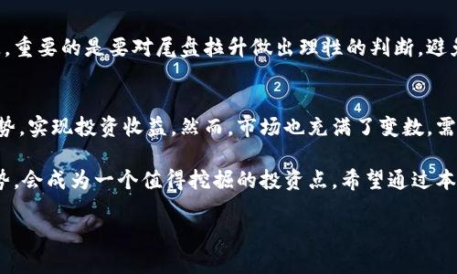   数字货币尾盘拉升趋势解析：投资者如何抓住机会？ / 

 guanjianci 数字货币, 尾盘拉升, 投资机会, 市场趋势 /guanjianci 

引言
在瞬息万变的金融市场中，数字货币的交易模式和市场趋势总是牵动着无数投资者的心。尤其是在交易的尾盘时段，常常会出现各种拉升趋势，让人既期待又忐忑。本文将深入解析数字货币尾盘拉升的趋势，帮助投资者识别市场信号，找到潜在的投资机会。

数字货币市场的概况
数字货币自比特币首发以来，经历了多个阶段的快速发展。如今，作为一种全球范围内流通的虚拟资产，数字货币市场的交易量和波动性都日益增加。近几年来，不同的数字货币数量激增，投资者的选择空间大大扩大。而在这一过程中，众多的投资者逐渐形成了独特的操作习惯和策略，尤其是在尾盘交易时段。

尾盘拉升的概念
尾盘拉升通常指在交易日接近结束时，某个或某些数字货币的价格出现明显上涨的趋势。这样的现象往往吸引了大量投资者的关注，因为它们可能暗示着市场情绪的改变或即将到来的趋势反转。理解尾盘拉升的原因和背景，能够更好地帮助投资者做出策略调整。

尾盘拉升的现象
在众多的投资者眼中，尾盘拉升往往被视为捕捉短期行情的绝佳机会。比如在某个普通的交易日下午三点半，某个热门数字货币平台的图表上，几根蜡烛图逐渐显现出攀升的趋势。这时，市场上的消息面传来利好消息，投资者们纷纷开启抢购模式，价格瞬间被推向新的高点。

影响数字货币尾盘拉升的因素
1. **市场情绪的波动**：尾盘的拉升往往受到市场情绪的影响，特别是当投资者普遍对某个数字货币持乐观态度时，尾盘拉升的可能性就会增加。
2. **技术指标的信号**：在进行数字货币交易时，许多投资者依赖技术指标来判断市场方向。例如，当相对强弱指数（RSI）达到某一阈值时，投资者可能会选择进入市场，从而引发尾盘的拉升现象。
3. **消息面影响**：某些特定的消息会在交易尾盘时释放，这可以是政策、合约更新或者项目进展的公告，它们能够引发大量资金的涌入，导致尾盘拉升。

如何把握尾盘拉升的机会
尾盘拉升为投资者提供了盈利的可能，但若想抓住这一机会并不简单。在此，我们列出了一些实用的建议：
1. **关注市场动态**：实时关注行业新闻、市场行情及社交媒体上关于数字货币的信息，这将帮助你识别潜在的拉升信号。
2. **观察交易量**：通常，尾盘拉升伴随的高交易量或许表明市场情绪的浓厚，投资者应对此持积极态度。
3. **设置止损和止盈**：在追逐尾盘拉升的同时，不要忽略资金管理。设定合理的止损和止盈点，以保障自身的资金安全。

案例分析：一次成功的尾盘操作
回顾2023年4月的一次市场波动，当时以太坊经历了一轮小幅调考，而在最后几小时，当市场普遍对其未来的升级持乐观态度时，价格开始出现明显的尾盘拉升趋势。考虑到这一点，A先生在电光火石之间通过交易平台迅速购入了400个以太坊，而在短短几个小时后，他意识到自己做出了正确的选择，获得了良好的收益。

尾盘拉升的风险提示
尽管尾盘拉升带来短期获利的机会，但投资者也必须保持警觉。市场上常常会出现假拉升的现象，此时急于入场的投资者可能会遭受损失。重要的是要对尾盘拉升做出理性的判断，避免因情绪波动而盲目跟风。

总结与展望
尾盘拉升在数字货币市场中体现了个体投资者的乐观与市场动态的复杂性。通过合理的策略与坚定的信念，投资者能够准确把握拉升趋势，实现投资收益。然而，市场也充满了变数，需时刻保持警惕，制订出适合自身的投资计划，才是长期获利的关键。

在这次的讨论中，我们探讨了数字货币尾盘拉升的现象和影响因素，以及如何把握这一机会。在未来的数字货币投资中，抓住尾盘拉升趋势，会成为一个值得挖掘的投资点，希望通过本文能够帮助读者更好地认识和运用这一策略。

未来的市场将继续发展变化，作为投资者，保持敏感的嗅觉，学习、积累经验，才会在这个波动的市场中立于不败之地。