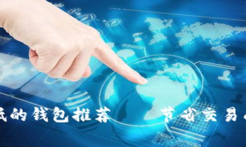 以太坊矿工费低的钱包推荐——节省交易成本的最佳选择