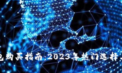 以太坊钱包购买指南：2023年热门选择与投资建议