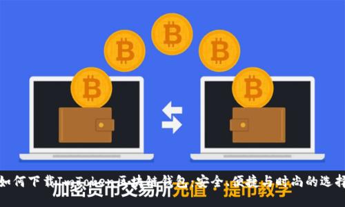 如何下载ImToken区块链钱包：安全、便捷与时尚的选择