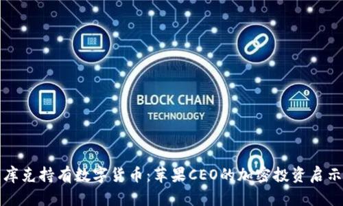 库克持有数字货币：苹果CEO的加密投资启示