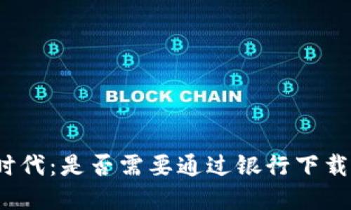 数字货币时代：是否需要通过银行下载数字货币？