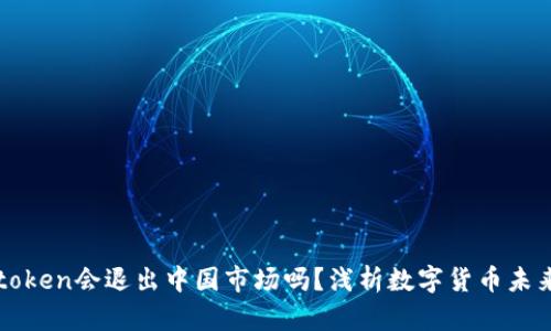 冷钱包imtoken会退出中国市场吗？浅析数字货币未来发展趋势