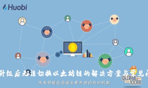 IM钱包升级后无法切换以太坊链的解决方案与常见问题分析