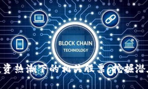 数字货币投资热潮下的相关股票：挖掘潜在财富机遇