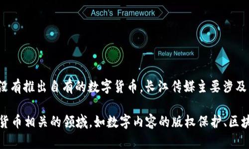 截至我知识的截止日期（2023年10月），长江传媒（长江出版传媒股份有限公司）并没有推出自有的数字货币。长江传媒主要涉及传统出版、数字出版、文化传媒等领域，数字货币的相关业务并不是其核心业务之一。

不过，长江传媒作为一家大型传媒公司，随着数字化转型的推进，可能会探索与数字货币相关的领域，如数字内容的版权保护、区块链技术等。如果你想了解最新信息，建议查看长江传媒的官方网站或相关财经新闻。