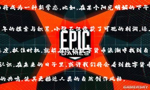 数字货币投资指南：把握2023热点与未来机遇

数字货币, 2023投资, 区块链, 加密货币/guanjianci

引言：数字货币的崛起
随着科技的迅猛发展，数字货币这一新兴经济体逐渐走入了大众的视野。在2023年，越来越多的人开始重视数字货币作为投资选择。在这个变化多端的市场中，了解数字货币的背景、发展以及未来趋势显得尤为重要。

一、数字货币的基本概念
数字货币是基于区块链技术的一种虚拟货币，相较于传统货币，它并不依赖于中央银行或金融机构。比特币、以太坊等知名数字货币在这一领域引领潮流。而其背后的区块链技术，成为了保护交易安全与透明的关键。

二、2023年数字货币的市场现状
在2023年，数字货币市场经历了剧烈的波动，但仍显示出强大的生命力。阳光洒在繁忙的交易所，数字交易图表照亮了投资者的眼睛。人们在快节奏的点击声中，争分夺秒地调整自己的投资组合。我们在这个时刻不仅能看到资金的流动，更能感受到一个新经济时代的来临。

三、数字货币投资的机遇与挑战
数字货币的投资机遇毋庸置疑，但同时也伴随着高风险。这不仅需要敏锐的市场洞察，还需要全面的知识储备。比如，在数字钱包安全性、交易平台的选择上，投资者需要进行仔细的筛选，确保自己的资产安全。

四、如何选择合适的数字货币进行投资
市场上种类繁多的数字货币让人眼花缭乱。如何选择一款适合自己的币种？首先需要了解每种币的技术背景、团队实力以及市场认可度。阳光透过窗帘洒在投资者的脸庞，他正在聚精会神地研究白皮书，试图寻找到其中的机会。

五、数字货币的未来发展趋势
随着全球对数字货币的接受度逐渐提高，未来数字货币有望融入更多日常生活场景。从线上购物到全球汇款，数字货币将成为一种新常态。比如，在某个阳光明媚的下午，年轻人使用数字货币轻松支付一杯香浓的咖啡，仿佛这一切都自然无比。

六、案例分析：成功的数字货币投资者
除了数据与趋势，个体案例往往能更直观地反映市场的真实情况。以小张为例，他在2019年开始投资数字货币。经过几年的摸索与积累，小张不仅收获了可观的利润，还在这一过程中获得了许多值得纪念的经历。阳光洒在他写下的每一篇投资心得上，都是他与数字货币事业的真实见证。

七、总结：数字货币的机遇与风险共存
在这个数字化迅速发展的时代，数字货币无疑是一个令人兴奋的投资领域。虽然充满了挑战，但只要我们保持学习的态度，抓住时机，就能在这场数字货币浪潮中找到自己的位置。

作为结尾，回望2023，数字货币市场的起伏不仅影响着投资者的财富变动，更在悄然间改变了我们对传统经济观念的认识。在未来的日子里，或许我们将会看到数字货币在更广泛的场景中展现出它的潜力。

这个大纲及内容结构提供了对数字货币主题的深入探索，带有真实感的场景描写和故事叙述，致力于营造一种情感上的共鸣，使其更接近人类的自然创作风格。