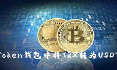 如何在imToken钱包中将TRX转为USDT：详细指导