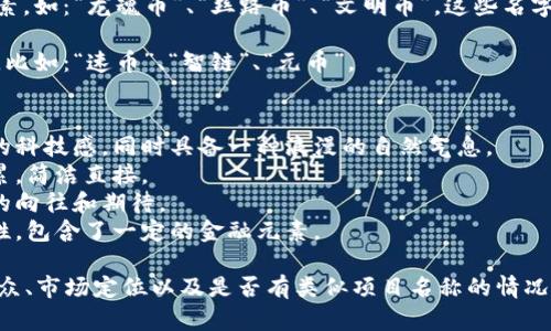 起一个好听的数字货币名字，可以考虑以下一些方向：

1. **与价值相关的词汇**：可以使用一些与财富、价值、繁荣等相关的词汇，如：“宝藏币”、“富贵币”、“价值链币”。

2. **自然元素**：使用自然界的元素名字，如：“星辰币”、“晨曦币”、“海浪币”，这些名字听上去富有诗意，容易给人带来亲切感。

3. **科技感**：选择一些与科技相关的词汇，例如：“量子币”、“未来币”、“链动币”，能显得现代而前沿。

4. **历史和文化**：结合历史或文化元素，如：“龙魂币”、“丝路币”、“文明币”，这些名字能引发更深层次的。

5. ****：简单而有力的名字容易被记住，比如：“速币”、“智链”、“元币”。

这里有几个示例名字：
- **星辰币**：象征着无限可能和未来的科技感，同时具备一种浪漫的自然气息。
- **宝藏链**：暗示着价值与财富的积累，简洁直接。
- **未来币**：表达了对未来经济形态的向往和期待。
- **波动币**：贴合数字货币市场的特性，包含了一定的金融元素。

当然，起名字的时候，还需考虑到目标受众、市场定位以及是否有类似项目名称的情况。希望这些建议能对你有所帮助！