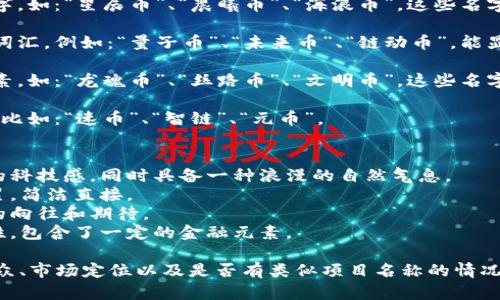 起一个好听的数字货币名字，可以考虑以下一些方向：

1. **与价值相关的词汇**：可以使用一些与财富、价值、繁荣等相关的词汇，如：“宝藏币”、“富贵币”、“价值链币”。

2. **自然元素**：使用自然界的元素名字，如：“星辰币”、“晨曦币”、“海浪币”，这些名字听上去富有诗意，容易给人带来亲切感。

3. **科技感**：选择一些与科技相关的词汇，例如：“量子币”、“未来币”、“链动币”，能显得现代而前沿。

4. **历史和文化**：结合历史或文化元素，如：“龙魂币”、“丝路币”、“文明币”，这些名字能引发更深层次的。

5. ****：简单而有力的名字容易被记住，比如：“速币”、“智链”、“元币”。

这里有几个示例名字：
- **星辰币**：象征着无限可能和未来的科技感，同时具备一种浪漫的自然气息。
- **宝藏链**：暗示着价值与财富的积累，简洁直接。
- **未来币**：表达了对未来经济形态的向往和期待。
- **波动币**：贴合数字货币市场的特性，包含了一定的金融元素。

当然，起名字的时候，还需考虑到目标受众、市场定位以及是否有类似项目名称的情况。希望这些建议能对你有所帮助！