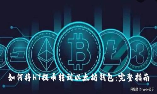如何将HT提币转到以太坊钱包：完整指南
