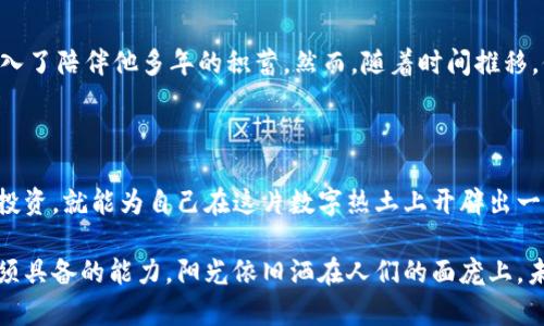 数字货币的骗局：揭开加密世界背后的真相与风险

数字货币, 加密货币骗局, 投资风险, 虚拟货币/guanjianci

一、引言：数字货币的崛起与陷阱

在过去的十年里，数字货币如洪水般席卷全球。无论是比特币的暴涨，还是以太坊的依托，这些无限可能的加密资产吸引了无数投资者的目光。然而，正如一个硬币有两面，数字货币的世界也隐藏着无数的骗局和风险。在追逐财富的狂潮中，许多投资者却不知不觉地陷入了骗局的深渊。

二、数字货币的种类与特征

数字货币主要分为两类：一种是主流的加密货币，如比特币、以太坊和瑞波币；另一种是各种各样的山寨币。这些货币在交易所进行买卖，背后则是区块链技术的支撑。我们日常生活中熟悉的法定货币如美元、人民币，与其不同的是，数字货币的交易不依赖于中央银行，具有去中心化和匿名性的特点。

三、常见的数字货币骗局

虽然数字货币崛起带来了许多机遇，但其背后的骗局也层出不穷。

h41. 老鼠仓与虚假宣传/h4

在一些专门的社交平台或者公众微信群里，常常涌现出一些所谓的“投资专家”，他们通过虚假的利润数据来吸引新手入局。例如，一位自称投资成功的用户在阳光明媚的午后，围绕一张美丽的图表，滔滔不绝地讲述他的财富故事，毫无疑问，这背后却是精心设计的老鼠仓。

h42. ICO诈骗/h4

ICO（初始币发行）曾是数字货币领域一个热门的融资推广方式。然而，不少项目在没有实际产品或服务的情况下，通过ICO快速募资，随后便消失得无影无踪。想象一下，一个年轻的创业者，信心满满地推出自己的加密项目，但最终却被前期的推销语所迷惑，甚至成为了受害者。

h43. 传销与庞氏骗局/h4

一些项目以高额回报为噱头，吸引下线不断投资。这种模式不仅破坏了市场的健康发展，还可能导致无数家庭身陷其中。比如，一个成功的传销头目在春季阳光明媚的早晨，组织了一场盛大的聚会，吸引了众多怀揣梦想的投资者，而一旦揭开面纱，真相随之而来。

四、如何识别骗局，保护自己的投资

面对纷繁复杂的市场，作为投资者应如何保持清醒的头脑？以下是几点实用建议：

h41. 了解项目背景与团队/h4

在决定投资之前，务必要调查相关项目的创始人和团队成员。阳光透过窗帘洒在办公桌上，查阅资料的过程应该认真而细致，确保你所支持的不是一个空壳项目。

h42. 理智分析风险/h4

数字货币市场波动极大，投资前须评估自身的风险承受能力。不妨在经济宽松的午后，坐在家中，冷静思考自己的财务状况，而不是盲目跟风。

h43. 不轻信传言与社交媒体/h4

社交媒体上充斥着各种虚假信息。有人在阳光下晒着自己的财富，而背后却可能是无尽的谎言。要保持对信息的敏感与质疑，这样才能避免被虚假宣传所蒙蔽。

五、真实案例：数字货币骗局的教训

深入了解一些真实的故事或许能让我们更警醒。比如，某个投资者小张在听闻某个项目的“火爆效应”后，几乎是毫不犹豫地投入了陪伴他多年的积蓄。然而，随着时间推移，他发现这个项目完全是建立在虚假数据上的，最终不得不无奈离场，留下的只有沉重的失落。

六、总结：谨慎投资，理性看待数字货币

时至今日，数字货币依然是风口浪尖的话题。虽然市场中存在诸多骗局，但只要我们保持理性的头脑，深入了解，从而进行谨慎投资，就能为自己在这片数字热土上开辟出一条安全的道路。

在未来，数字货币是否能够真正改变我们的生活，仍需时间验证。但作为投资者，懂得辨别风险，才是我们行走在这条道路上必须具备的能力。阳光依旧洒在人们的面庞上，未来究竟会怎样，我们只能走一步看一步。