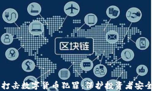 
石首公安全力打击数字货币犯罪：保护投资者安全的策略与行动