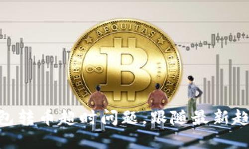 解决imToken钱包转币超时问题，跟随最新趋势避免资产损失