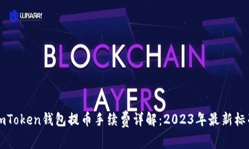 imToken钱包提币手续费详解：2023年最新标准