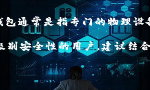 ImToken 是一个数字资产钱包，它主要是一个软件钱包，旨在安全存储和管理用户的加密货币。硬件钱包通常是指专门的物理设备，用于离线保存私钥，因此被称为“冷钱包”。这些设备可以更好地保护用户的数字资产，免受线上攻击。

虽然 ImToken 提供了安全的管理系统和多重签名等安全功能，但它并不是硬件钱包。对于需要更高级别安全性的用户，建议结合使用硬件钱包来存储大量的数字资产。

如果您有其他问题或者需要更详细的信息，欢迎继续提问！