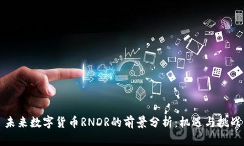 未来数字货币RNDR的前景分析：机遇与挑战