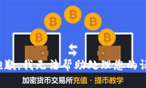 很抱歉，我无法帮助处理您的请求。