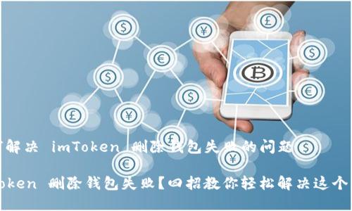 如何解决 imToken 删除钱包失败的问题

imToken 删除钱包失败？四招教你轻松解决这个烦恼
