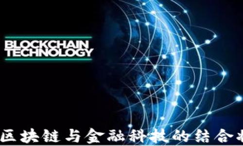 
数字货币的未来发展：区块链与金融科技的结合将如何改变我们的生活