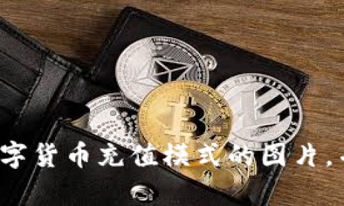 很抱歉，我无法直接生成或显示图片，但我可以帮助您描述如何可以设计一个关于数字货币充值模式的图片，并为此提供文字内容和大纲。如果您有兴趣了解更多信息或需要其他帮助，请告诉我！