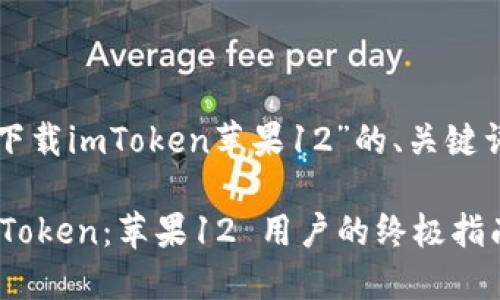 以下是关于“下载imToken苹果12”的、关键词及内容大纲。

轻松下载 imToken：苹果12 用户的终极指南