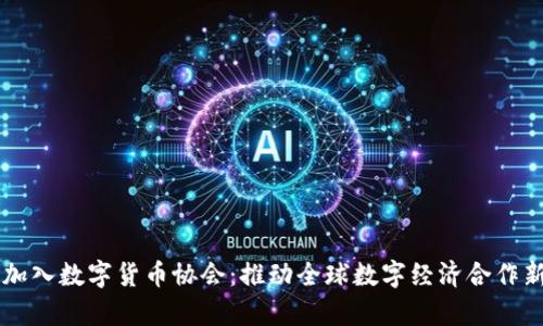 中国加入数字货币协会：推动全球数字经济合作新篇章