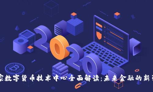 国家数字货币技术中心全面解读：未来金融的新引擎